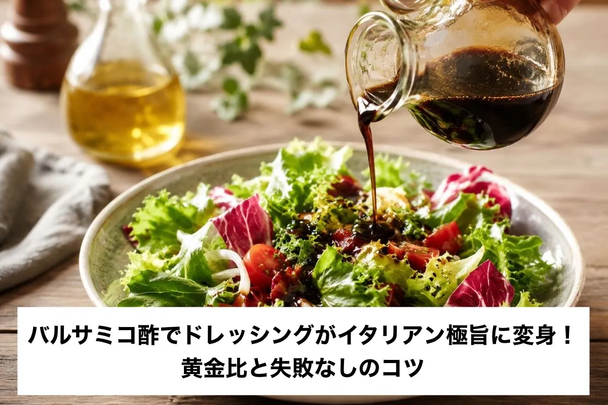 バルサミコ酢でドレッシングがイタリアン極旨に変身！黄金比と失敗なしのコツ